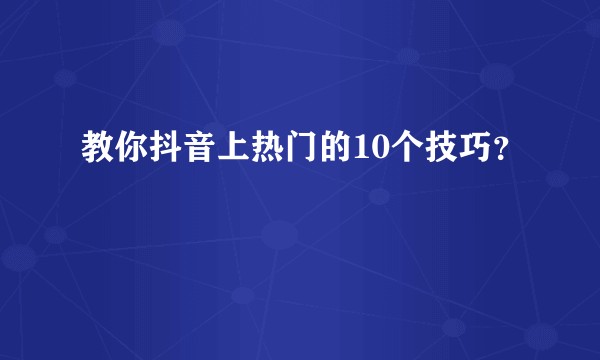 教你抖音上热门的10个技巧？