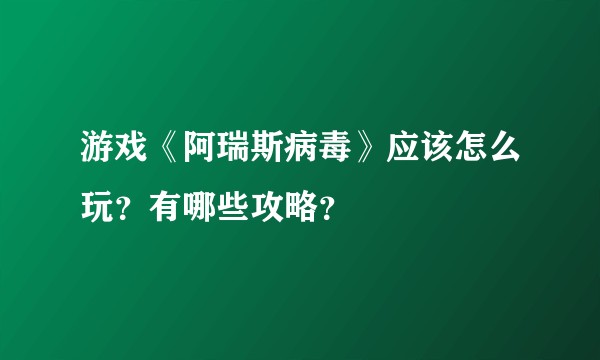 游戏《阿瑞斯病毒》应该怎么玩？有哪些攻略？