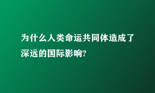 为什么人类命运共同体造成了深远的国际影响?