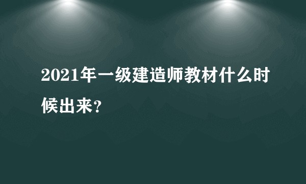 2021年一级建造师教材什么时候出来？
