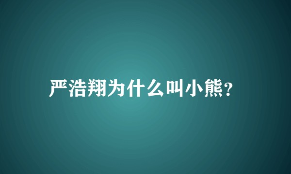 严浩翔为什么叫小熊？