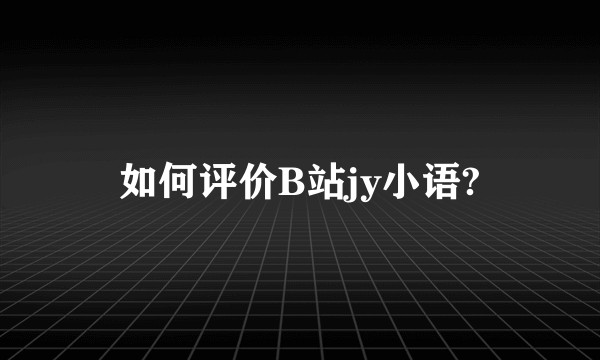 如何评价B站jy小语?
