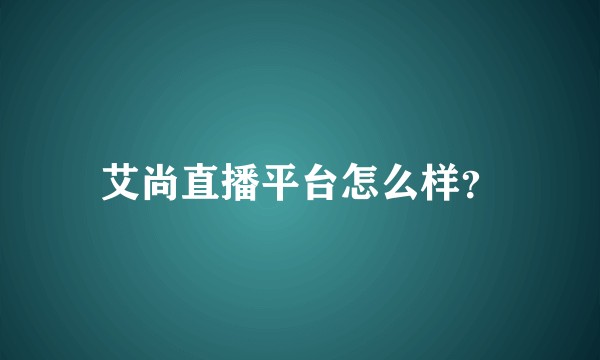 艾尚直播平台怎么样？