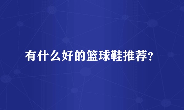 有什么好的篮球鞋推荐?