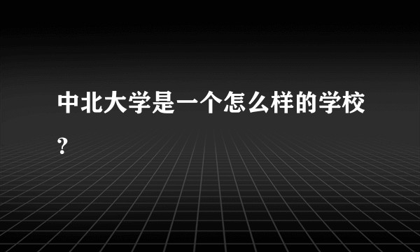 中北大学是一个怎么样的学校?