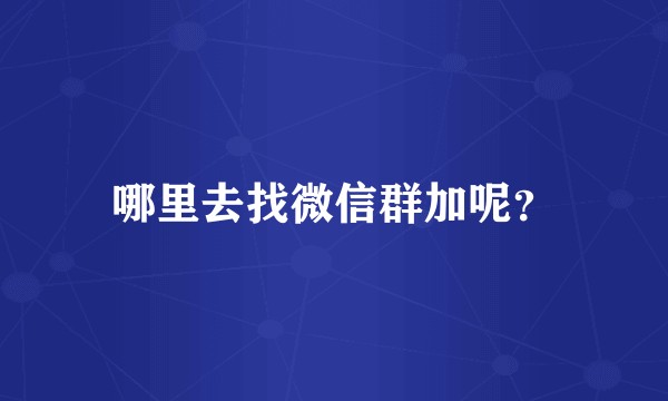 哪里去找微信群加呢？