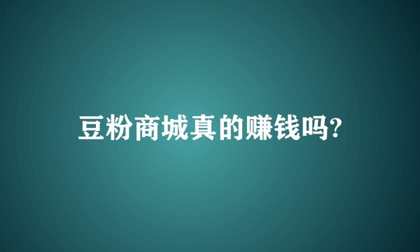 豆粉商城真的赚钱吗?