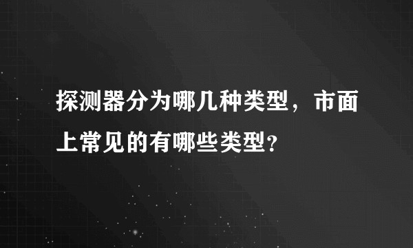 探测器分为哪几种类型，市面上常见的有哪些类型？