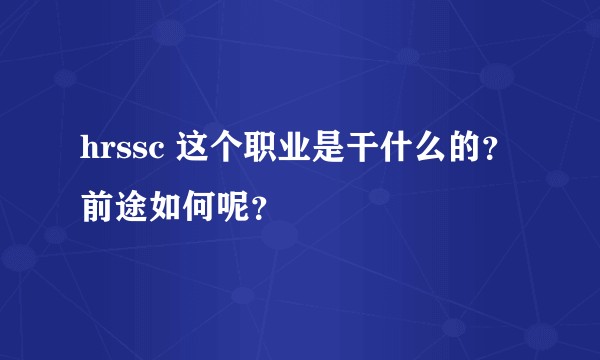 hrssc 这个职业是干什么的?前途如何呢?