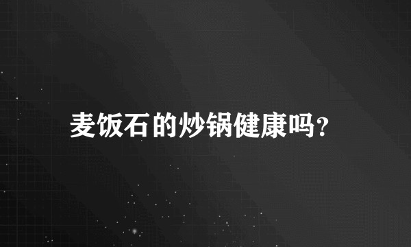 麦饭石的炒锅健康吗？