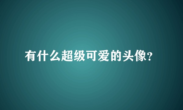 有什么超级可爱的头像？