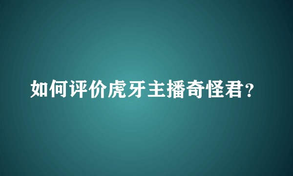 如何评价虎牙主播奇怪君？