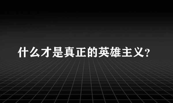 什么才是真正的英雄主义？