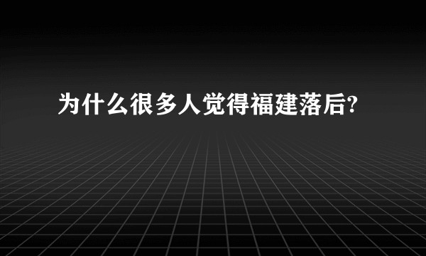 为什么很多人觉得福建落后?