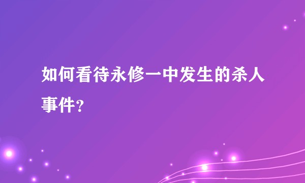 如何看待永修一中发生的杀人事件？