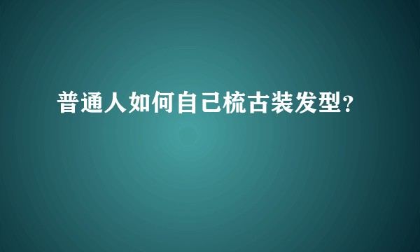普通人如何自己梳古装发型？
