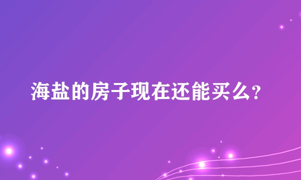 海盐的房子现在还能买么？