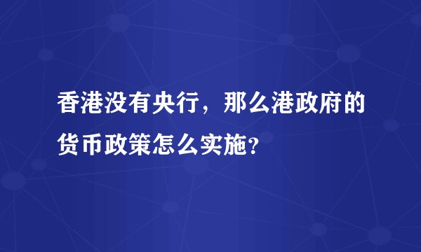 香港没有央行，那么港政府的货币政策怎么实施？