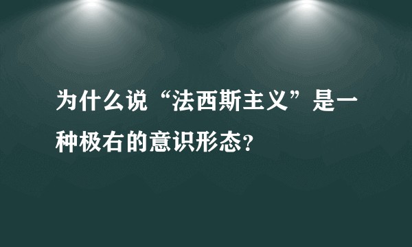 为什么说“法西斯主义”是一种极右的意识形态？