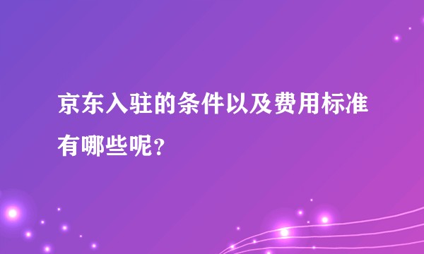 京东入驻的条件以及费用标准有哪些呢？