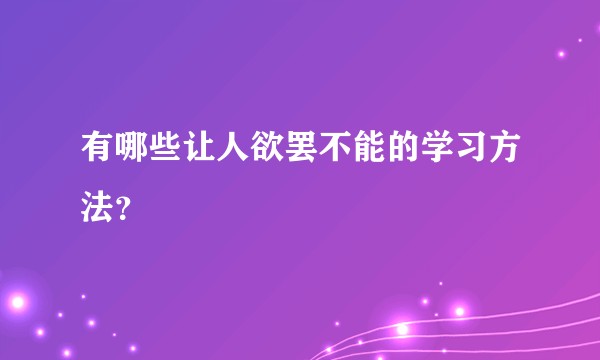 有哪些让人欲罢不能的学习方法?