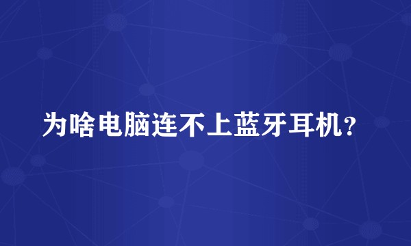 为啥电脑连不上蓝牙耳机?
