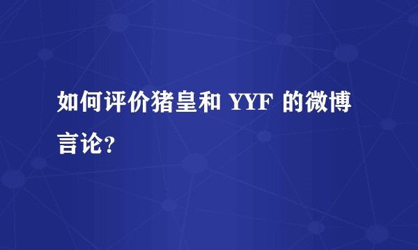 如何评价猪皇和 YYF 的微博言论？