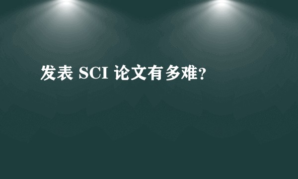 发表 SCI 论文有多难？