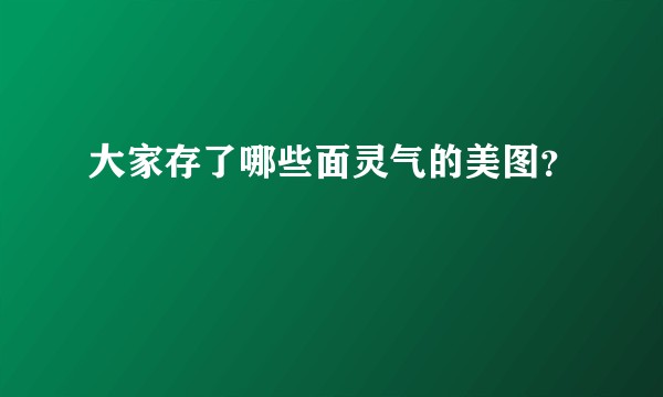 大家存了哪些面灵气的美图？