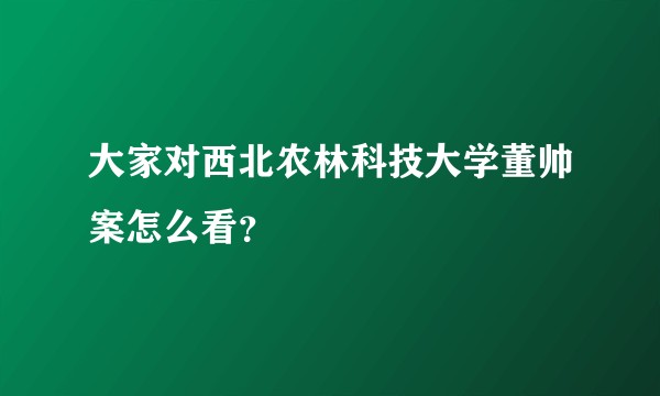 大家对西北农林科技大学董帅案怎么看？