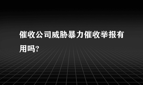 催收公司威胁暴力催收举报有用吗?