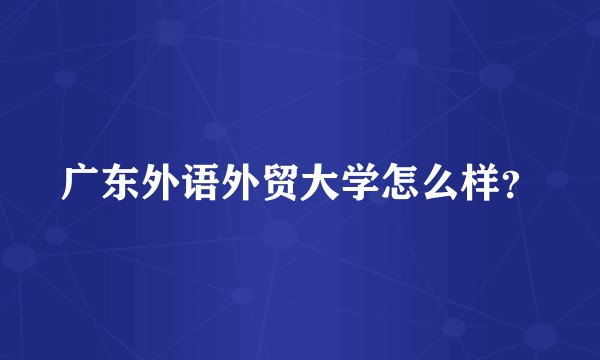 广东外语外贸大学怎么样？