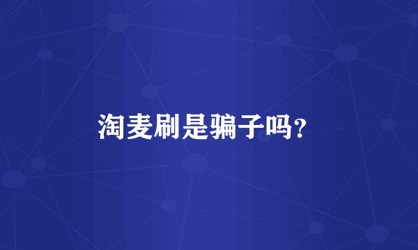 淘麦刷是骗子吗？