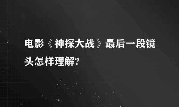 电影《神探大战》最后一段镜头怎样理解?