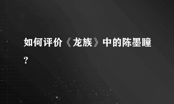 如何评价《龙族》中的陈墨瞳？