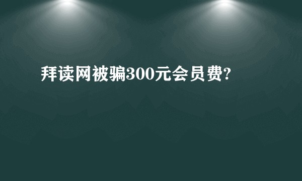 拜读网被骗300元会员费?
