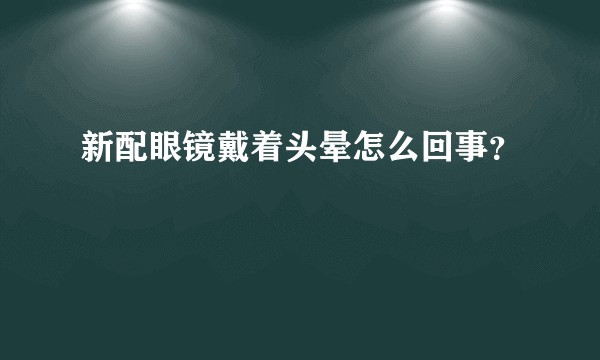 新配眼镜戴着头晕怎么回事？