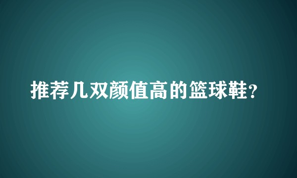 推荐几双颜值高的篮球鞋？