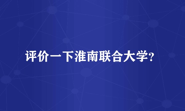 评价一下淮南联合大学?