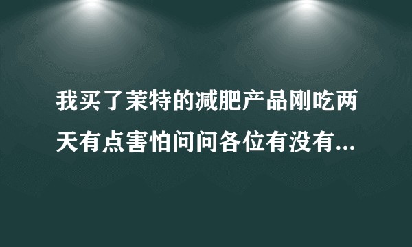 我买了茉特的减肥产品刚吃两天有点害怕问问各位有没有用，托你就别来了？