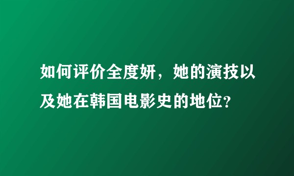 如何评价全度妍，她的演技以及她在韩国电影史的地位？