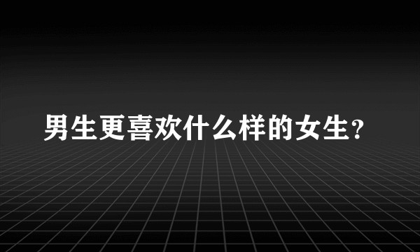 男生更喜欢什么样的女生？