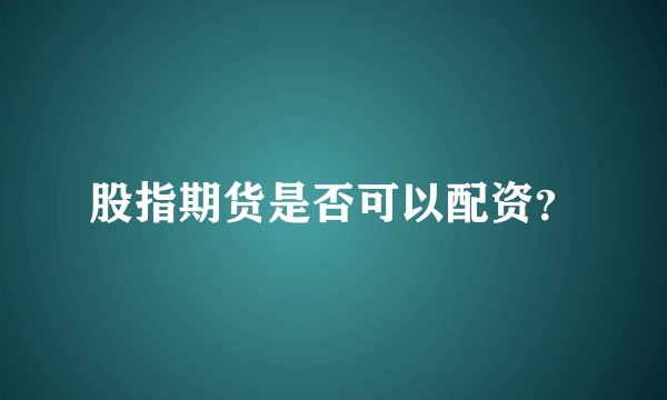 股指期货是否可以配资？