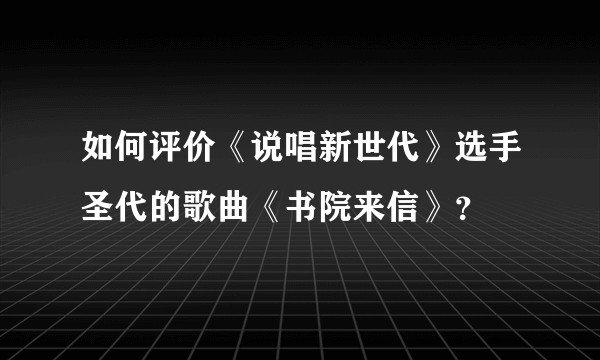 如何评价《说唱新世代》选手圣代的歌曲《书院来信》？