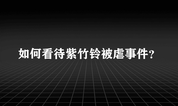 如何看待紫竹铃被虐事件？