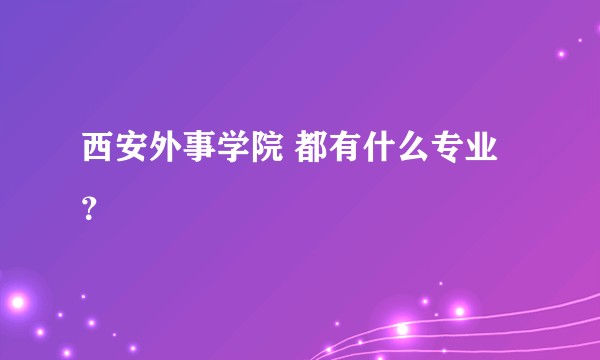 西安外事学院 都有什么专业？