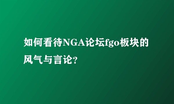 如何看待NGA论坛fgo板块的风气与言论？