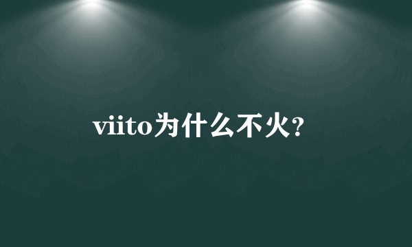 viito为什么不火？