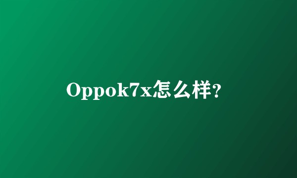 Oppok7x怎么样？