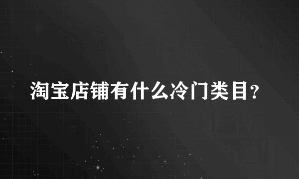 淘宝店铺有什么冷门类目?